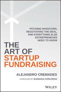 The Art of Startup Fundraising. Pitching Investors, Negotiating the Deal, and Everything Else Entrepreneurs Need to Know - Alejandro Cremades