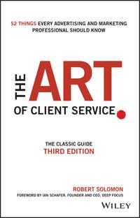The Art of Client Service. The Classic Guide, Updated for Todays Marketers and Advertisers - Robert Solomon