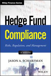 Hedge Fund Compliance. Risks, Regulation, and Management - Jason Scharfman