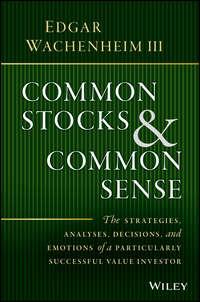 Common Stocks and Common Sense. The Strategies, Analyses, Decisions, and Emotions of a Particularly Successful Value Investor - Edgar III