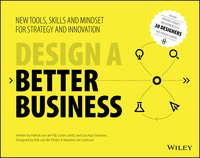 Design a Better Business. New Tools, Skills, and Mindset for Strategy and Innovation - Justin Lokitz