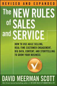 The New Rules of Sales and Service. How to Use Agile Selling, Real-Time Customer Engagement, Big Data, Content, and Storytelling to Grow Your Business - David Scott