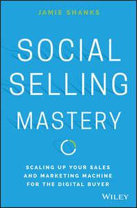 Social Selling Mastery. Scaling Up Your Sales and Marketing Machine for the Digital Buyer - Jamie Shanks