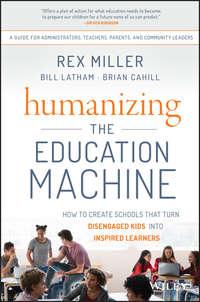 Humanizing the Education Machine. How to Create Schools That Turn Disengaged Kids Into Inspired Learners - Rex Miller