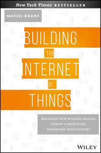 Building the Internet of Things. Implement New Business Models, Disrupt Competitors, Transform Your Industry, Maciej  Kranz audiobook. ISDN28277943