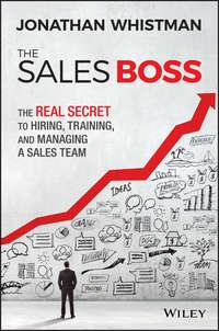 The Sales Boss. The Real Secret to Hiring, Training and Managing a Sales Team - Jonathan Whistman