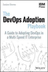The DevOps Adoption Playbook. A Guide to Adopting DevOps in a Multi-Speed IT Enterprise - Sanjeev Sharma