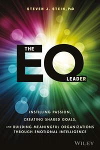 The EQ Leader. Instilling Passion, Creating Shared Goals, and Building Meaningful Organizations through Emotional Intelligence - Steven Stein
