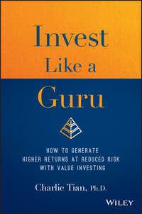 Invest Like a Guru. How to Generate Higher Returns At Reduced Risk With Value Investing - Чарли Тянь