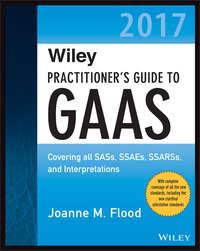 Wiley Practitioners Guide to GAAS 2017. Covering all SASs, SSAEs, SSARSs, and Interpretations - Joanne Flood