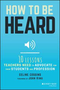 How to Be Heard. Ten Lessons Teachers Need to Advocate for their Students and Profession, Celine  Coggins аудиокнига. ISDN28278897