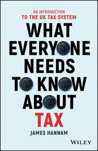 What Everyone Needs to Know about Tax. An Introduction to the UK Tax System - James Hannam