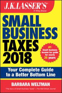 J.K. Lasser′s Small Business Taxes 2018. Your Complete Guide to a Better Bottom Line - Barbara Weltman