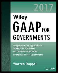 Wiley GAAP for Governments 2017. Interpretation and Application of Generally Accepted Accounting Principles for State and Local Governments - Warren Ruppel