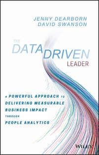 The Data Driven Leader. A Powerful Approach to Delivering Measurable Business Impact Through People Analytics - David Swanson