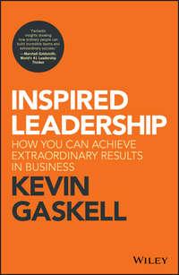 Inspired Leadership. How You Can Achieve Extraordinary Results in Business - Kevin Gaskell