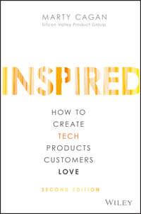 INSPIRED. How to Create Tech Products Customers Love - Марти Каган
