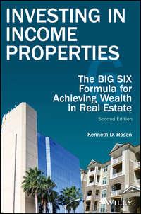 Investing in Income Properties. The Big Six Formula for Achieving Wealth in Real Estate - Kenneth Rosen
