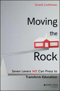 Moving the Rock. Seven Levers WE Can Press to Transform Education - Grant Lichtman