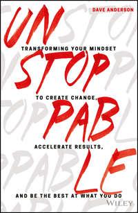 Unstoppable. Transforming Your Mindset to Create Change, Accelerate Results, and Be the Best at What You Do - Dave Anderson