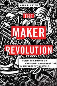 The Maker Revolution. Building a Future on Creativity and Innovation in an Exponential World - Mark Hatch