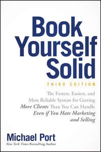 Book Yourself Solid. The Fastest, Easiest, and Most Reliable System for Getting More Clients Than You Can Handle Even if You Hate Marketing and Selling, Michael  Port Hörbuch. ISDN28279383