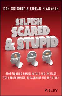 Selfish, Scared and Stupid. Stop Fighting Human Nature And Increase Your Performance, Engagement And Influence, Kieran  Flanagan książka audio. ISDN28283073