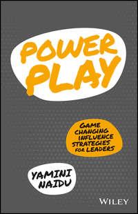 Power Play. Game Changing Influence Strategies For Leaders - Yamini Naidu