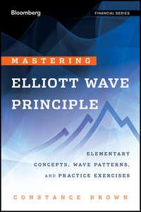 Mastering Elliott Wave Principle. Elementary Concepts, Wave Patterns, and Practice Exercises - Constance Brown