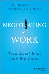 Negotiating at Work. Turn Small Wins into Big Gains - Jessica Porter