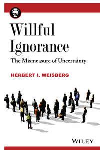 Willful Ignorance. The Mismeasure of Uncertainty - Herbert I. Weisberg