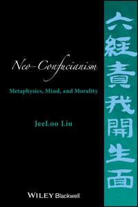 Neo-Confucianism. Metaphysics, Mind, and Morality - JeeLoo Liu