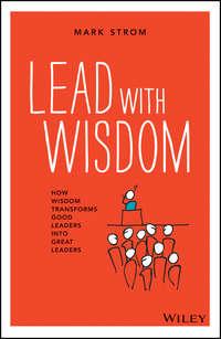 Lead with Wisdom. How Wisdom Transforms Good Leaders into Great Leaders, Mark  Strom аудиокнига. ISDN28283757