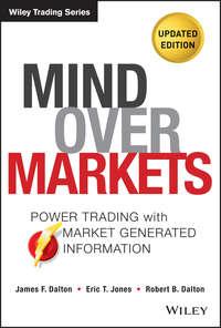 Mind Over Markets. Power Trading with Market Generated Information, Updated Edition - Robert Dalton