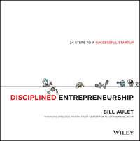 Disciplined Entrepreneurship. 24 Steps to a Successful Startup - Bill Aulet