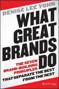 What Great Brands Do. The Seven Brand-Building Principles that Separate the Best from the Rest - Denise Yohn