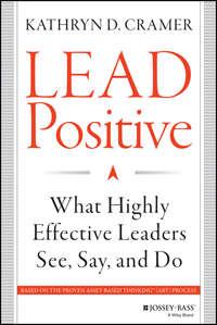 Lead Positive. What Highly Effective Leaders See, Say, and Do - Kathryn Cramer