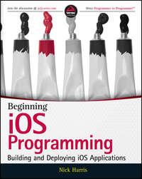 Beginning iOS Programming. Building and Deploying iOS Applications - Nick Harris