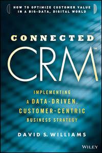 Connected CRM. Implementing a Data-Driven, Customer-Centric Business Strategy - David Williams