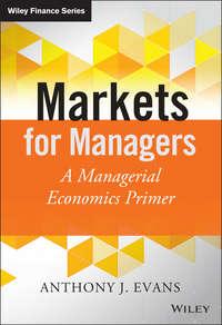 Markets for Managers. A Managerial Economics Primer - Anthony Evans