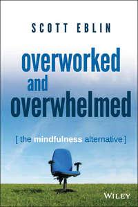 Overworked and Overwhelmed. The Mindfulness Alternative - Scott Eblin