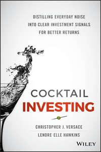 Cocktail Investing. Distilling Everyday Noise into Clear Investment Signals for Better Returns - Christopher Versace