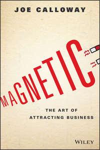 Magnetic. The Art of Attracting Business, Joe  Calloway audiobook. ISDN28284918