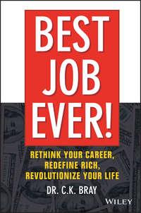 Best Job Ever!. Rethink Your Career, Redefine Rich, Revolutionize Your Life - Dr. Bray