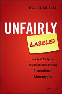 Unfairly Labeled. How Your Workplace Can Benefit From Ditching Generational Stereotypes, Jessica  Kriegel audiobook. ISDN28285152