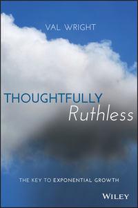 Thoughtfully Ruthless. The Key to Exponential Growth - Val Wright