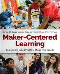 Maker-Centered Learning. Empowering Young People to Shape Their Worlds, Jessica  Ross аудиокнига. ISDN28285341