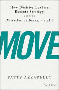 Move. How Decisive Leaders Execute Strategy Despite Obstacles, Setbacks, and Stalls - Patty Azzarello