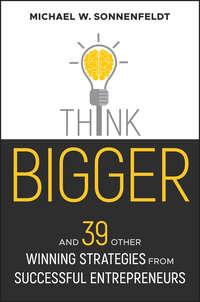 Think Bigger. And 39 Other Winning Strategies from Successful Entrepreneurs,  аудиокнига. ISDN28285890