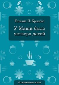 У Маши было четверо детей, аудиокнига Татьяны Петровны Крыловой. ISDN28293564